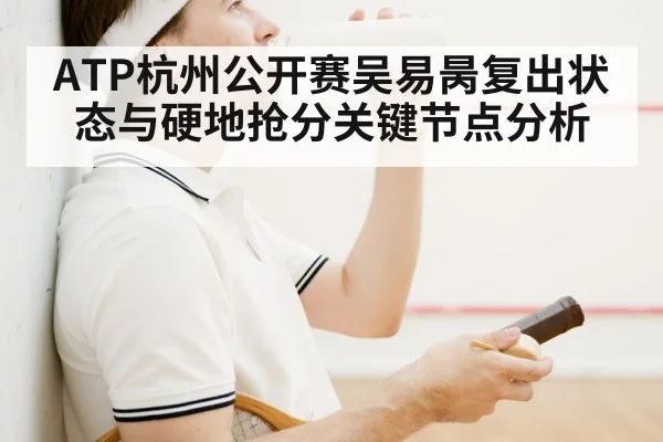 ATP杭州公开赛吴易昺复出状态与硬地抢分关键节点分析 - c7